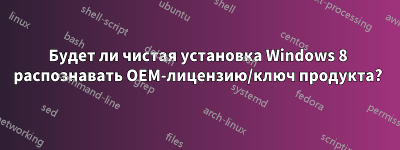 Будет ли чистая установка Windows 8 распознавать OEM-лицензию/ключ продукта?