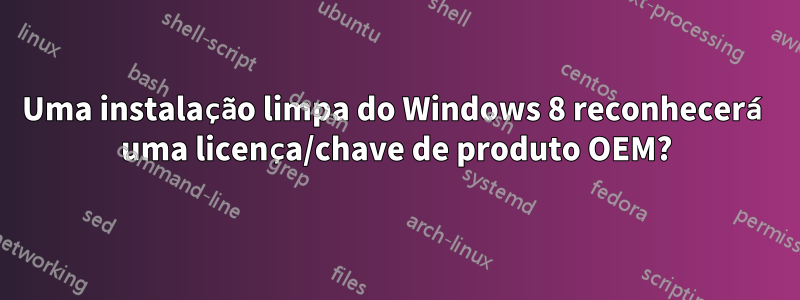 Uma instalação limpa do Windows 8 reconhecerá uma licença/chave de produto OEM?