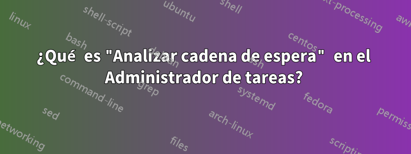 ¿Qué es "Analizar cadena de espera" en el Administrador de tareas?