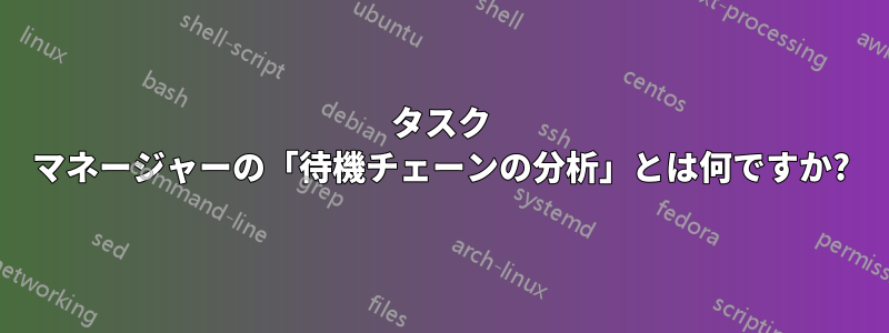 タスク マネージャーの「待機チェーンの分析」とは何ですか?