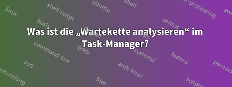 Was ist die „Wartekette analysieren“ im Task-Manager?