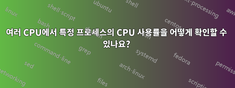 여러 CPU에서 특정 프로세스의 CPU 사용률을 어떻게 확인할 수 있나요?