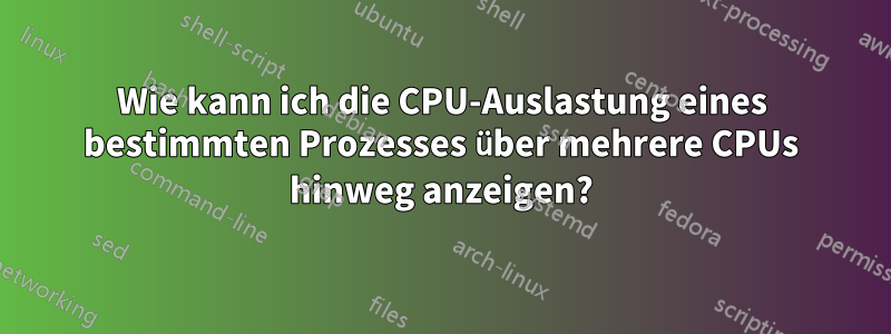 Wie kann ich die CPU-Auslastung eines bestimmten Prozesses über mehrere CPUs hinweg anzeigen?