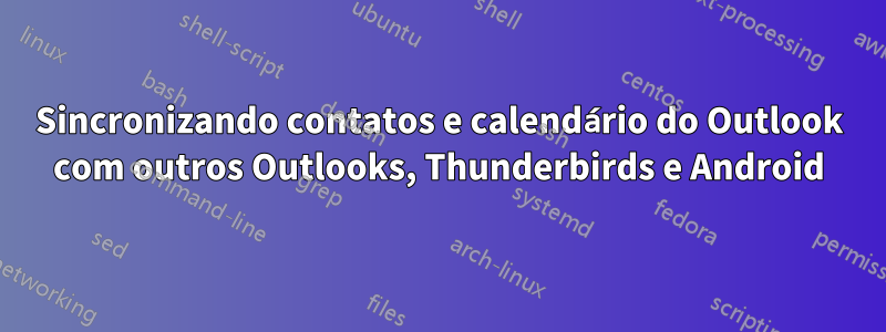 Sincronizando contatos e calendário do Outlook com outros Outlooks, Thunderbirds e Android