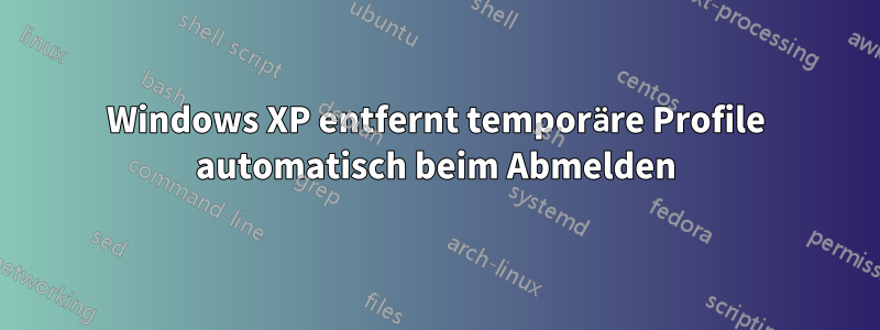 Windows XP entfernt temporäre Profile automatisch beim Abmelden