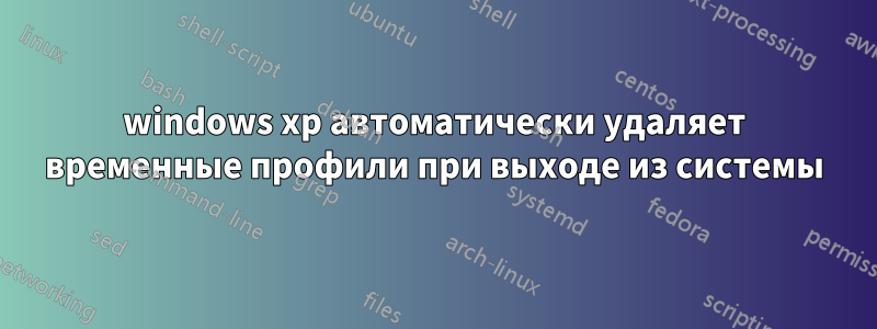 windows xp автоматически удаляет временные профили при выходе из системы