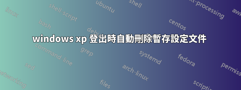 windows xp 登出時自動刪除暫存設定文件