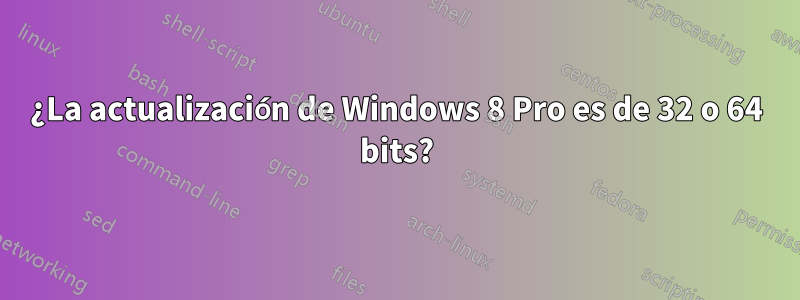 ¿La actualización de Windows 8 Pro es de 32 o 64 bits?