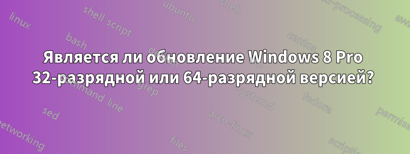 Является ли обновление Windows 8 Pro 32-разрядной или 64-разрядной версией?