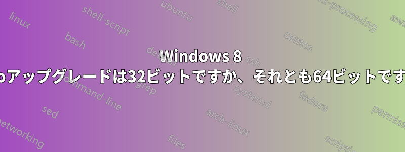 Windows 8 Proアップグレードは32ビットですか、それとも64ビットですか