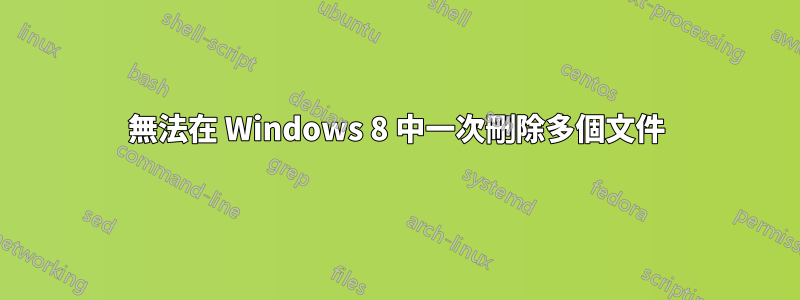 無法在 Windows 8 中一次刪除多個文件