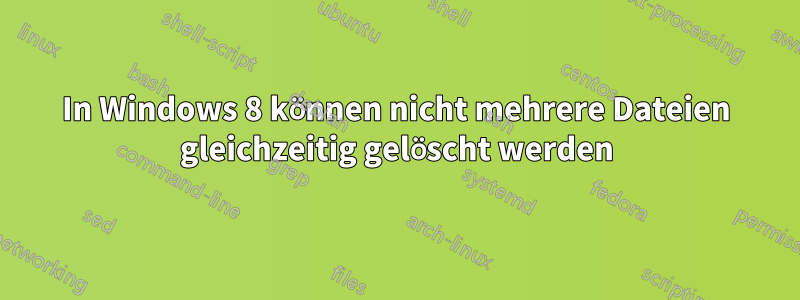 In Windows 8 können nicht mehrere Dateien gleichzeitig gelöscht werden