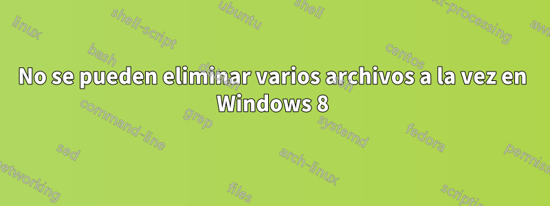 No se pueden eliminar varios archivos a la vez en Windows 8