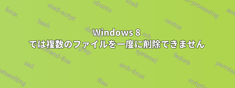 Windows 8 では複数のファイルを一度に削除できません