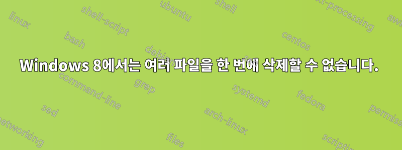 Windows 8에서는 여러 파일을 한 번에 삭제할 수 없습니다.