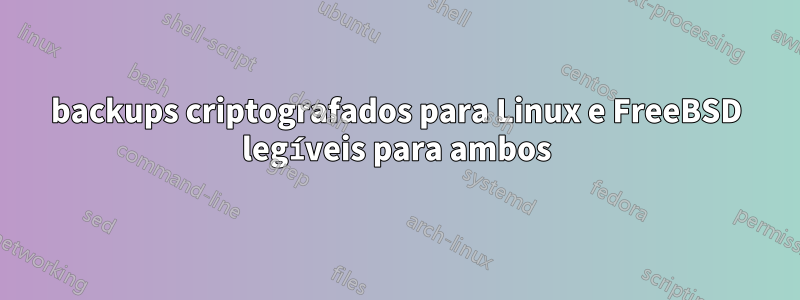 backups criptografados para Linux e FreeBSD legíveis para ambos