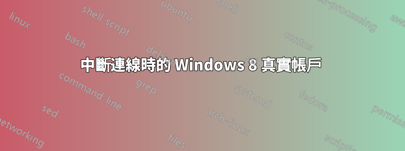 中斷連線時的 Windows 8 真實帳戶