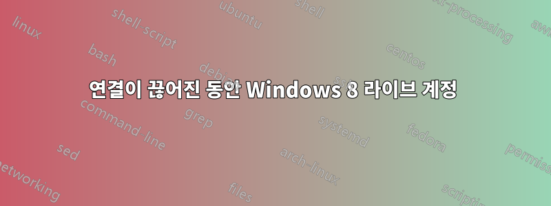 연결이 끊어진 동안 Windows 8 라이브 계정