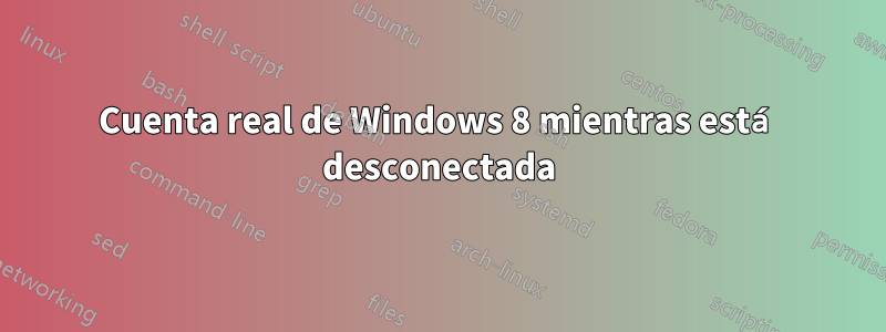 Cuenta real de Windows 8 mientras está desconectada