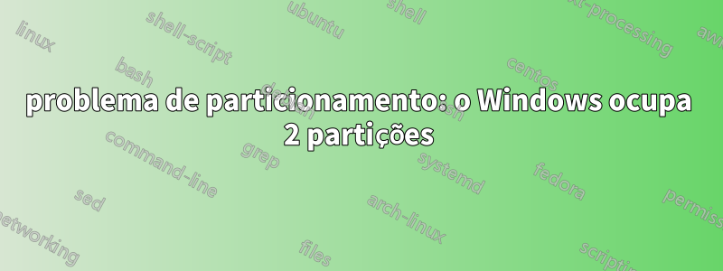 problema de particionamento: o Windows ocupa 2 partições