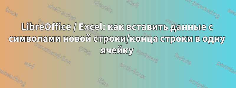 LibreOffice / Excel: как вставить данные с символами новой строки/конца строки в одну ячейку