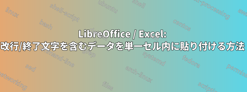 LibreOffice / Excel: 改行/終了文字を含むデータを単一セル内に貼り付ける方法