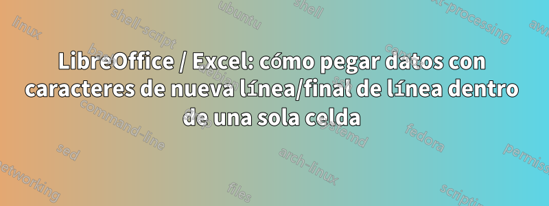 LibreOffice / Excel: cómo pegar datos con caracteres de nueva línea/final de línea dentro de una sola celda