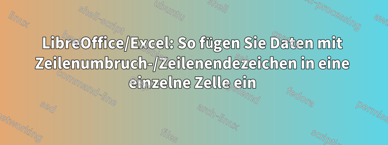 LibreOffice/Excel: So fügen Sie Daten mit Zeilenumbruch-/Zeilenendezeichen in eine einzelne Zelle ein