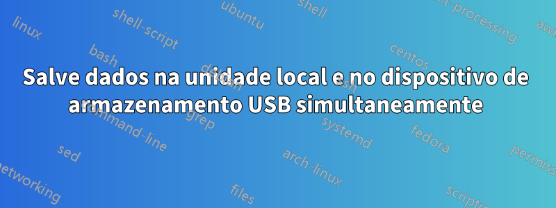 Salve dados na unidade local e no dispositivo de armazenamento USB simultaneamente