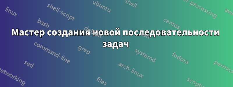 Мастер создания новой последовательности задач