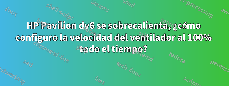 HP Pavilion dv6 se sobrecalienta, ¿cómo configuro la velocidad del ventilador al 100% todo el tiempo?