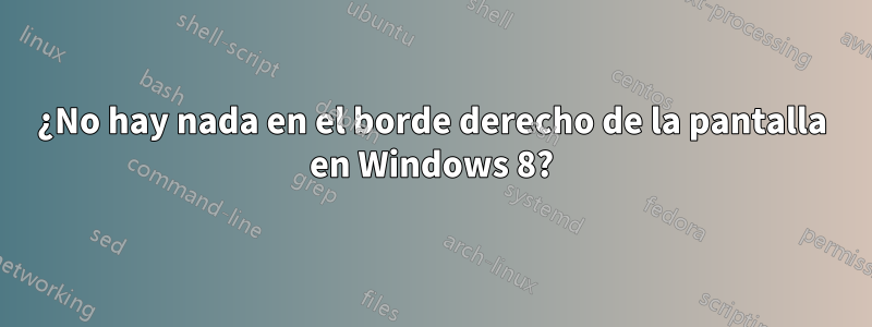 ¿No hay nada en el borde derecho de la pantalla en Windows 8?