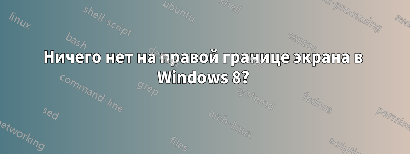 Ничего нет на правой границе экрана в Windows 8?