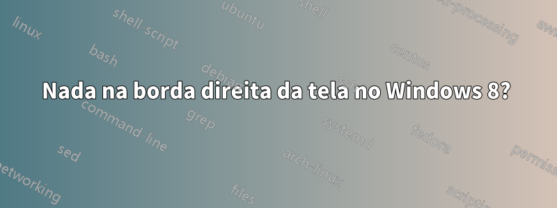 Nada na borda direita da tela no Windows 8?