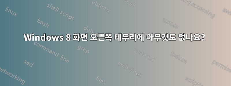 Windows 8 화면 오른쪽 테두리에 아무것도 없나요?