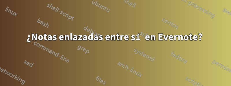 ¿Notas enlazadas entre sí en Evernote?