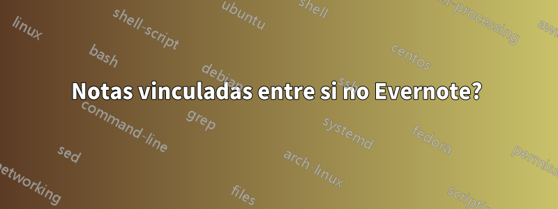 Notas vinculadas entre si no Evernote?