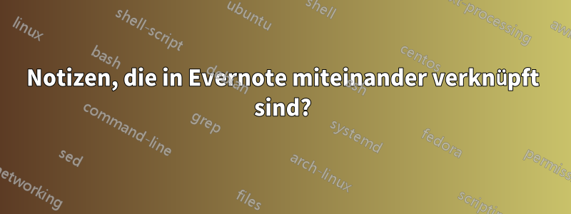 Notizen, die in Evernote miteinander verknüpft sind?