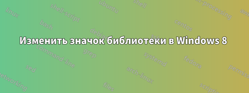 Изменить значок библиотеки в Windows 8