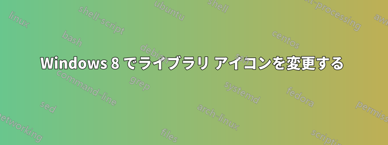 Windows 8 でライブラリ アイコンを変更する