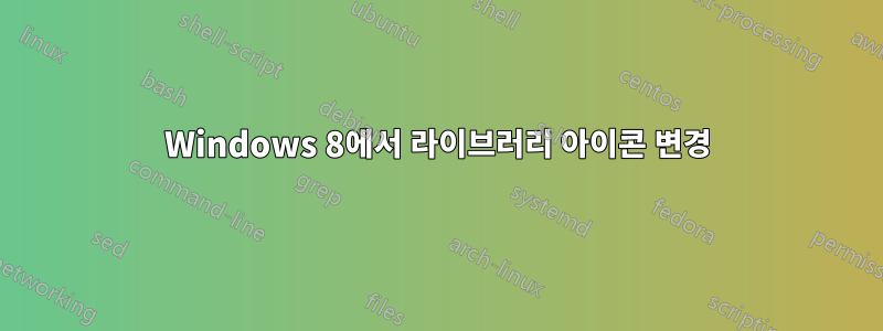 Windows 8에서 라이브러리 아이콘 변경