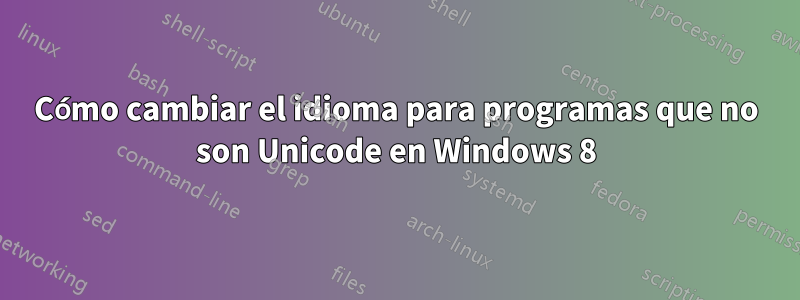 Cómo cambiar el idioma para programas que no son Unicode en Windows 8