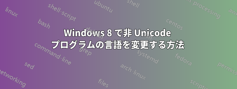 Windows 8 で非 Unicode プログラムの言語を変更する方法