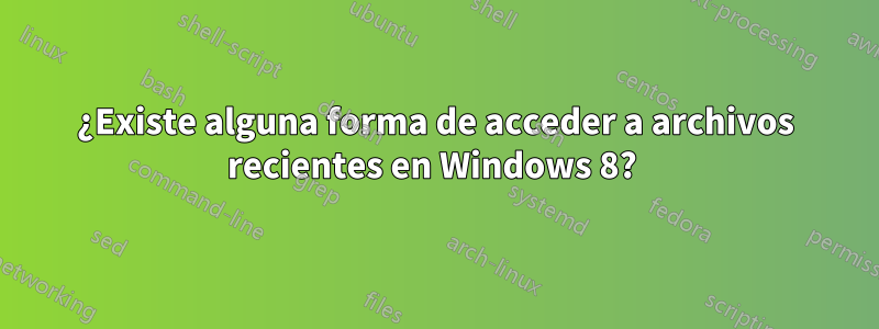 ¿Existe alguna forma de acceder a archivos recientes en Windows 8? 