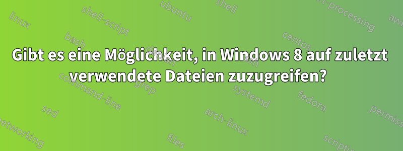 Gibt es eine Möglichkeit, in Windows 8 auf zuletzt verwendete Dateien zuzugreifen? 