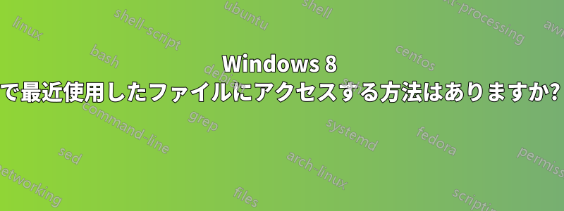 Windows 8 で最近使用したファイルにアクセスする方法はありますか? 