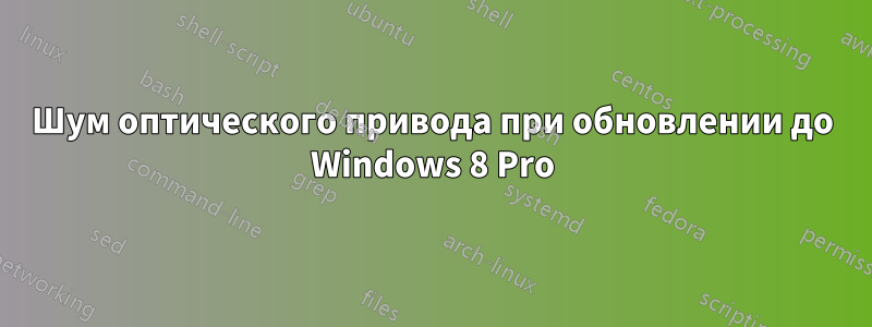 Шум оптического привода при обновлении до Windows 8 Pro