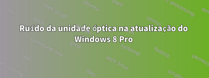 Ruído da unidade óptica na atualização do Windows 8 Pro