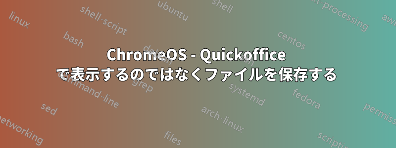 ChromeOS - Quickoffice で表示するのではなくファイルを保存する