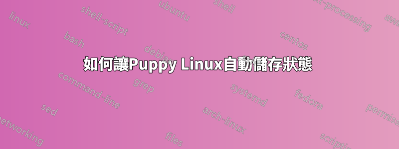 如何讓Puppy Linux自動儲存狀態